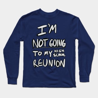 I’m not going to my high school reunion Long Sleeve T-Shirt